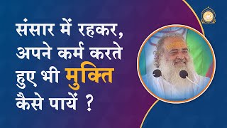 संसार में रहकर, अपने कर्म करते हुए भी मुक्ति कैसे पायें ? | HD | Sant Shri Asharamji Bapu