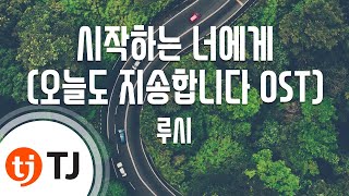 [TJ노래방] 시작하는너에게(오늘도지송합니다OST) - 루시 / TJ Karaoke