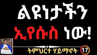 ልዩነታችን ኢየሱስ ነው! ትምህርተ ሃይማኖት - ክፍል 17