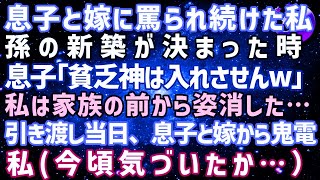 【スカッとする話】息子と嫁に「邪魔だ！穀潰し！」罵しられ続けられた。孫の新築が決まった時「貧乏神は入れさせんｗ」…私は家族の前から姿を消した→引き渡し当日「今すぐ新居に来て」【修羅場】