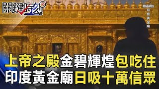 上帝之殿金碧輝煌包吃住 印度黃金廟「神池傳說」日吸十萬信眾！！ 關鍵時刻 20180709-5　馬西屏 朱學恒 林裕紘