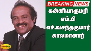 கன்னியாகுமரி எம்.பி வசந்தகுமார் காலமானார் | Breaking | H.Vasanthakumar | MP | Dies of Covid-19