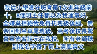 我從小學渣分班考第1次進年級前十，8個班主任都以為我運氣好，全嫌棄拒絕我免得托班級後腿，無奈回到吊車尾班級，高考後校長驚喜宣佈省狀元在我校，所有老師聽到我名字傻了荷上清風爽文