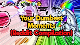 Your Dumbest Moments (Reddit Compilation)