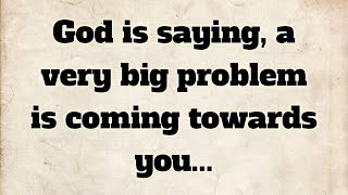 God is saying, very big problem is coming towards you.