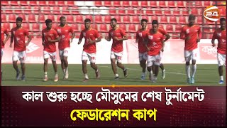 কাল শুরু হচ্ছে মৌসুমের শেষ টুর্নামেন্ট ফেডারেশন কাপ | Federation cup | Channel 24