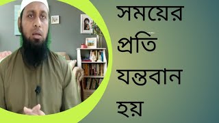 সময়ের প্রতি যন্তবান হয়। কেননা তার হিসাব দিতে হবে।