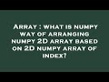 Array : what is numpy way of arranging numpy 2D array based on 2D numpy array of index?