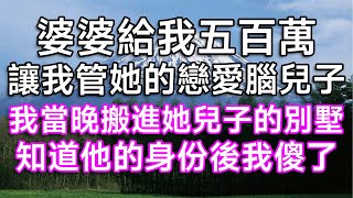 婆婆給我五百萬，讓我管她的戀愛腦兒子！我當晚搬進她兒子的別墅，知道他的身份後我傻了！#美麗人生 #故事 #小說 #情感 #婚姻 #娛樂圈