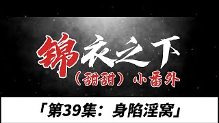 锦衣之下（甜甜）小番、第39集：身陷淫窝