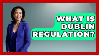 What Is Dublin Regulation? - Western Europe Explorer