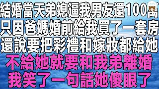 結婚當天弟媳逼我男友還100萬，只因爸媽婚前給我買了一套房，還說要把彩禮和嫁妝都給她，不給她就要和我弟離婚，我笑了一句話她傻眼了！#情感故事 #情感秘密 #情感 #深夜讀書#中年 #家庭