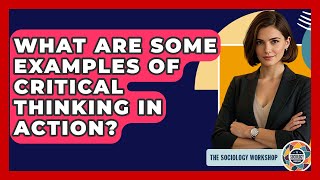 What Are Some Examples Of Critical Thinking In Action? - The Sociology Workshop