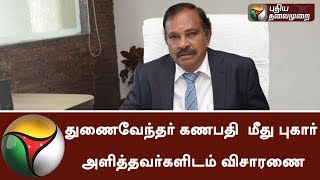 துணைவேந்தர் கணபதி  மீது புகார் அளித்தவர்களிடம் விசாரணை #Investigation #Coimbatore #Ganapathy