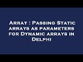 Array : Passing Static arrays as parameters for Dynamic arrays in Delphi