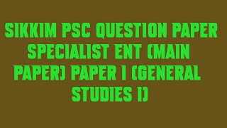 Sikkim PSC Question Paper Specialist ENT Main Paper Paper I General Studies I
