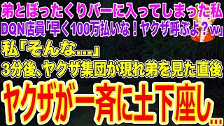 【スカッとする話】弟とぼったくりバーに入ってしまった私｡DQN店員｢早く100万払いな！ヤクザ呼ぶよ？w｣私｢そんな…｣→3分後､ヤクザ集団が現れ弟を見た直後から一斉に土下座し…【修羅場】