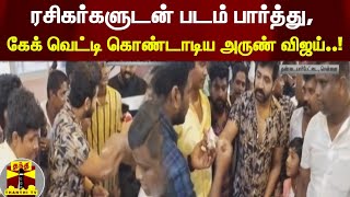 ரசிகர்களுடன் படம் பார்த்து, கேக் வெட்டி கொண்டாடிய அருண் விஜய்..! | Arun Vijay