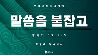 [ 영복교회 주일예배 2부 ] 2024.12.15. 말씀을 붙잡고 (창세기 15:1-5)