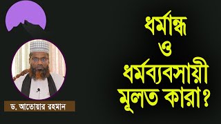 ধর্মান্ধ ও ধর্মব্যবসায়ী মূলত কারা? ড. আতোয়ার রহমান। Dr. Atoar Rahman. Ciratbd.