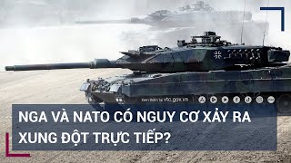 Nga và NATO có nguy cơ xảy ra xung đột trực tiếp? | VTC Tin mới