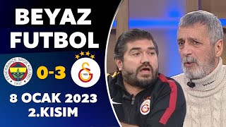 Beyaz Futbol 8 Ocak 2023 2.Kısım / Fenerbahçe 0-3 Galatasaray