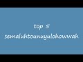 top 5 semaluhtounuyulohowwah