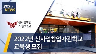 [yestv뉴스] 2022년 신사업창업사관학교 교육생 모집