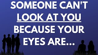 💌 Someone can't look at you because your eyes are...