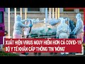 Điểm nóng: Xuất hiện virus nguy hiểm hơn cả Covid-19, Bộ Y tế khẩn cấp thông tin 'nóng'