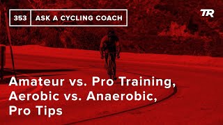 Amateur vs. Pro Training, Aerobic vs. Anaerobic, Pro Tips and More  – Ask a Cycling Coach 353