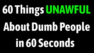 60 Things Unawful About Dumb People in 60 Seconds