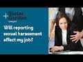 Will reporting sexual harassment affect my job?