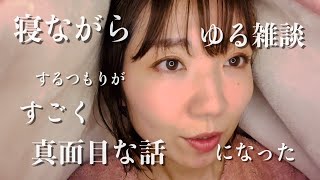 【囁き】寝ながらゆる雑談するつもりが、すごく真面目な話になった/ ASMR Was gonna have a loose chat, but it turned into a serious!