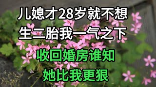 兒媳才28歲就不想生二胎，我一氣之下收回婚房，誰知她比我更狠#為人處世 #生活經驗 #情感故事 #退休生活 #老年生活 #晚年生活 #子女養老 #養老院 #養兒防老 #老年健康 #退休金 #養老金