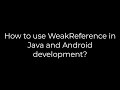 Java :How to use WeakReference in Java and Android development?(5solution)