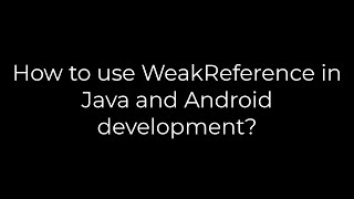 Java :How to use WeakReference in Java and Android development?(5solution)