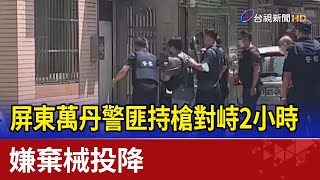 屏東萬丹警匪持槍對峙2小時 嫌棄械投降