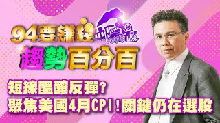 【94要賺錢 趨勢百分百】短線醞釀反彈?聚焦美國4月CPI!關鍵仍在選股｜20220511｜分析師 王信傑