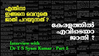 എന്തിനാ വെറുതെ ജാതി പറയുന്നത് ? കേരളത്തിൽ എവിടെയാ ജാതി ? -  Interview with T S Syam Kumar Part 5