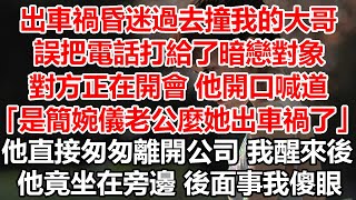 出車禍昏迷過去撞我的大哥，誤把電話打給了暗戀對象，對方正在開會他開口喊道，是簡婉儀老公麼她出車禍了，他直接匆匆離開公司我醒來後，他竟坐在旁邊後面事我傻眼#幸福敲門 #為人處世 #生活經驗 #情感故事