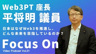 【Web3】Focus On Vol.21｜ Web3PT座長 平将明 議員に聞く、日本はなぜWeb3を推進し、どんな未来を目指しているのか？