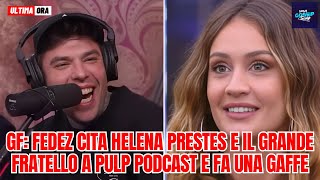 Grande Fratello Fedez cita Helena Prestes e il Grande Fratello a Pulp Podcast e fa una gaffe