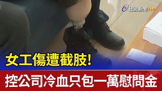 女工傷遭截肢! 控公司冷血只包一萬慰問金