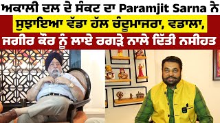 ਅਕਾਲੀ ਦਲ ਦੇ ਸੰਕਟ ਦਾ Paramjit Sarna ਨੇ ਸੁਝਾਇਆ ਵੱਡਾ ਹੱਲ, ਚੰਦੂਮਾਜਰਾ, ਵਡਾਲਾ, ਜਗੀਰ ਕੌਰ ਨੂੰ ਲਾਏ ਰਗੜੇ