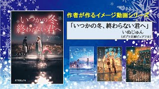 作者が作る小説イメージ動画「いつかの冬、終わらない君へ」著：いぬじゅん　刊行：ポプラ文庫ピュアフル