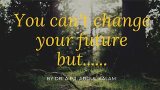 You can't change your future but....... by Dr. A.P.J. Abdul Kalam