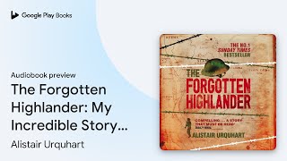 The Forgotten Highlander: My Incredible Story… by Alistair Urquhart · Audiobook preview