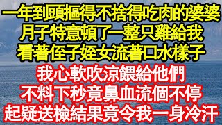 一年到頭摳得不捨得吃肉的婆婆，月子特意頓了一整只雞給我，看著侄子姪女流著口水樣子，我心軟吹涼餵給他們，不料下秒竟鼻血流個不停，起疑送檢結果竟令我一身冷汗真情故事會|老年故事|情感需求|養老|家庭