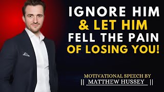 IGNORE HIM & LET HIM FEEL THE PAIN OF LOSING YOU! | Matthew Hussey Motivational Speech